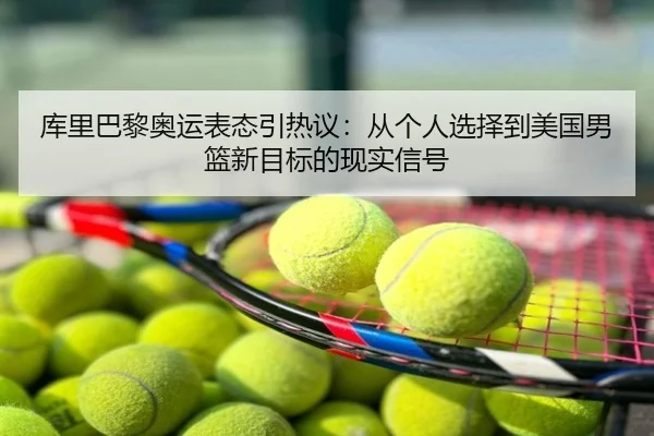 库里巴黎奥运表态引热议：从个人选择到美国男篮新目标的现实信号 - yingjia